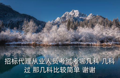 招標(biāo)代理從業(yè)人員考試考哪幾科 幾科過(guò) 那幾科比較簡(jiǎn)單 謝謝