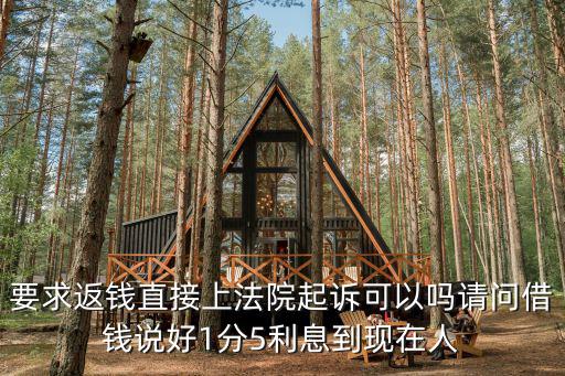 要求返錢直接上法院起訴可以嗎請問借錢說好1分5利息到現(xiàn)在人
