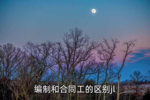 編制和合同工的區(qū)別jl