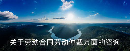 西安勞動仲裁在線咨詢免費，西安勞動仲裁咨詢