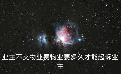 業(yè)主不交物業(yè)費(fèi)物業(yè)要多久才能起訴業(yè)主