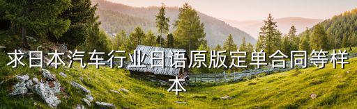 日語(yǔ)合同翻譯模版，求日本汽車行業(yè)日語(yǔ)原版定單合同等樣本