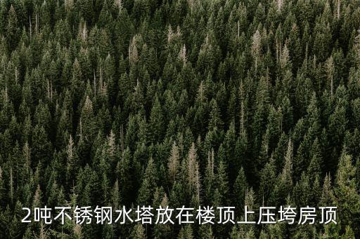 2噸不銹鋼水塔放在樓頂上壓垮房頂