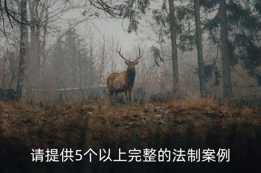 5個短的真實法律案例，請?zhí)峁?個以上完整的法制案例