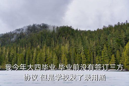 我今年大四畢業(yè) 畢業(yè)前沒(méi)有簽訂三方協(xié)議 但是學(xué)校發(fā)了錄用涵