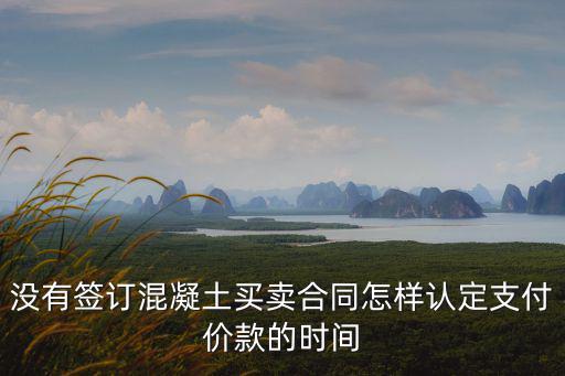 沒(méi)有簽訂混凝土買(mǎi)賣(mài)合同怎樣認(rèn)定支付價(jià)款的時(shí)間