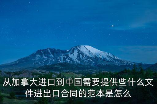 從加拿大進(jìn)口到中國(guó)需要提供些什么文件進(jìn)出口合同的范本是怎么
