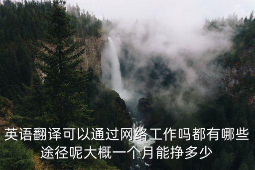 英語(yǔ)翻譯可以通過(guò)網(wǎng)絡(luò)工作嗎都有哪些途徑呢大概一個(gè)月能掙多少
