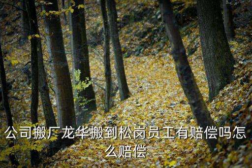 公司搬廠龍華搬到松崗員工有賠償嗎怎么賠償