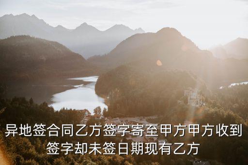 異地簽合同乙方簽字寄至甲方甲方收到簽字卻未簽日期現(xiàn)有乙方