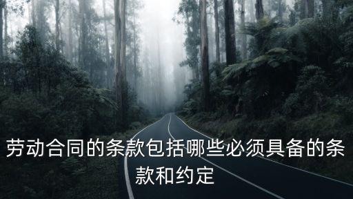 勞動合同的條款包括哪些必須具備的條款和約定
