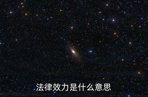 什么叫具有法律效力，法律效力的含義