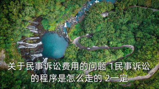 關(guān)于民事訴訟費用的問題 1民事訴訟的程序是怎么走的 2一定