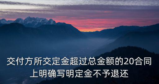 交付方所交定金超過總金額的20合同上明確寫明定金不予退還