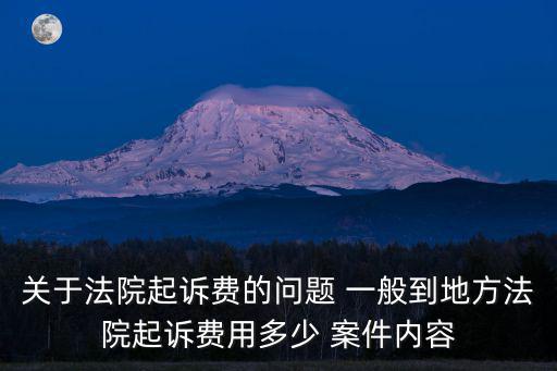 關(guān)于法院起訴費的問題 一般到地方法院起訴費用多少 案件內(nèi)容