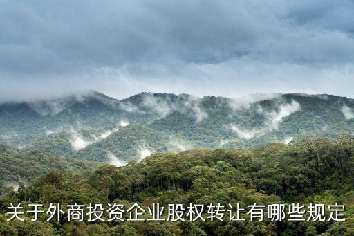 關(guān)于外商投資企業(yè)股權(quán)轉(zhuǎn)讓有哪些規(guī)定