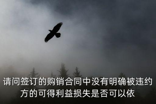 請問簽訂的購銷合同中沒有明確被違約方的可得利益損失是否可以依