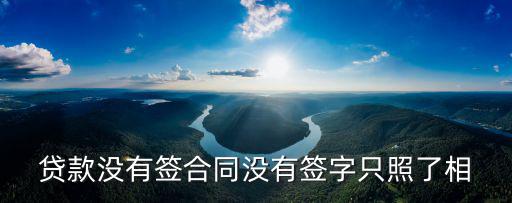 貸款沒有簽合同沒有簽字只照了相