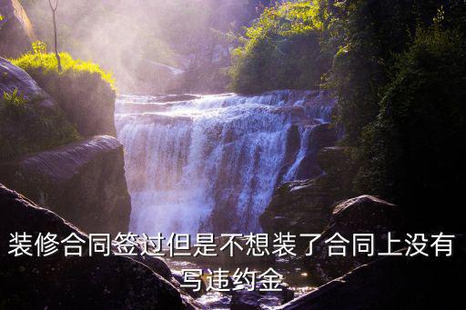 裝修合同簽過但是不想裝了合同上沒有寫違約金
