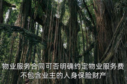 物業(yè)服務(wù)合同可否明確約定物業(yè)服務(wù)費(fèi)不包含業(yè)主的人身保險(xiǎn)財(cái)產(chǎn)