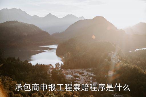 承包方索賠流程，承包商申報(bào)工程索賠程序是什么