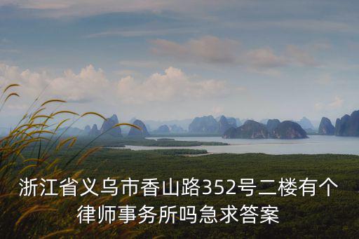 浙江省義烏市香山路352號二樓有個律師事務(wù)所嗎急求答案