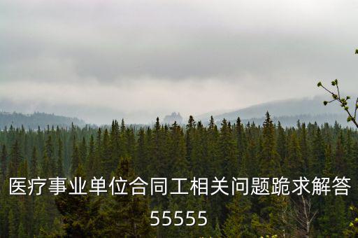 醫(yī)療事業(yè)單位合同工相關(guān)問題跪求解答55555