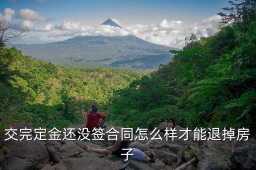 交了定金怎么才能退 沒(méi)簽合同，交完定金還沒(méi)簽合同怎么樣才能退掉房子