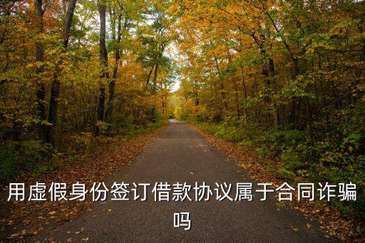 用虛假身份簽訂借款協(xié)議屬于合同詐騙嗎