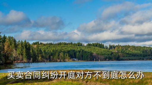 買賣合同糾紛開庭對方不到庭怎么辦