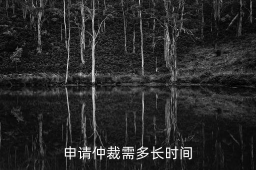 申請(qǐng)仲裁需多長時(shí)間