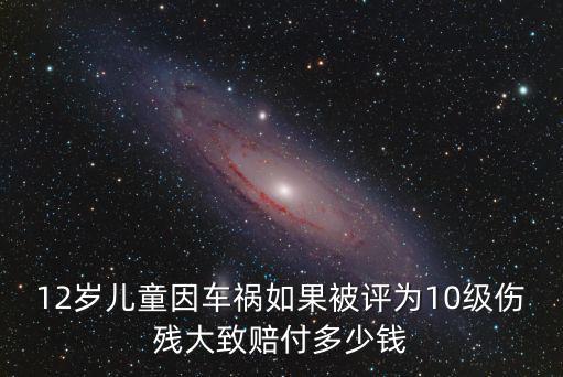 幼兒十級(jí)傷殘賠償標(biāo)準(zhǔn)2022，兒童發(fā)生交通事故鑒定為十級(jí)傷殘賠償標(biāo)準(zhǔn)是多少