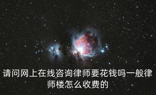 律師線上咨詢收費，律師網上咨詢收費嗎