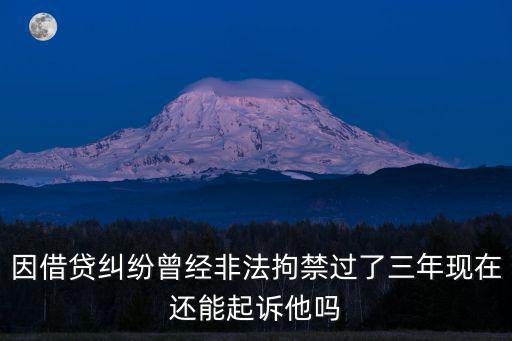 因借貸糾紛曾經(jīng)非法拘禁過(guò)了三年現(xiàn)在還能起訴他嗎