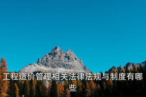 工程造價管理相關(guān)法律法規(guī)與制度有哪些