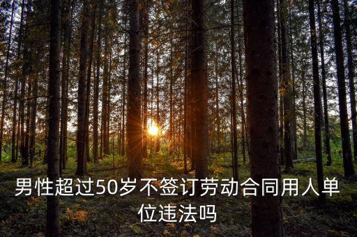 男性超過50歲不簽訂勞動合同用人單位違法嗎