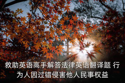 救助英語高手解答法律英語翻譯題 行為人因過錯侵害他人民事權(quán)益