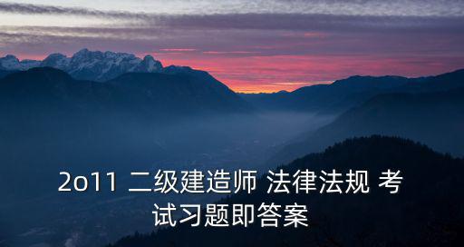 2o11 二級(jí)建造師 法律法規(guī) 考試習(xí)題即答案