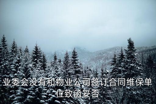 業(yè)委會(huì)與物業(yè)沒簽合同有效嗎，業(yè)委會(huì)沒有和物業(yè)公司簽訂合同維保單位致函妥否
