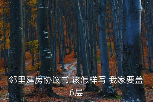 鄰里建房協(xié)議書 該怎樣寫 我家要蓋6層