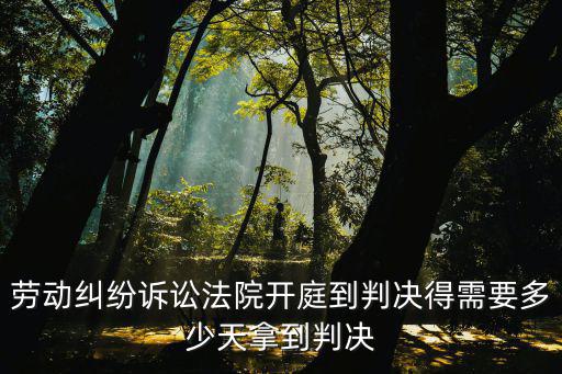 勞動爭議一審開庭后多久下判決書，請問勞動糾紛縣法院開庭后多少工作日下判決書