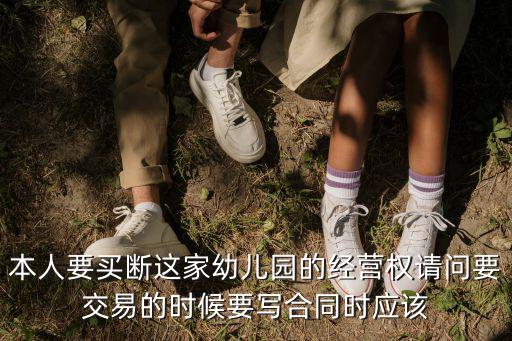 幼兒園股權(quán)轉(zhuǎn)讓協(xié)議合同范本，本人要買斷這家幼兒園的經(jīng)營權(quán)請問要交易的時候要寫合同時應(yīng)該