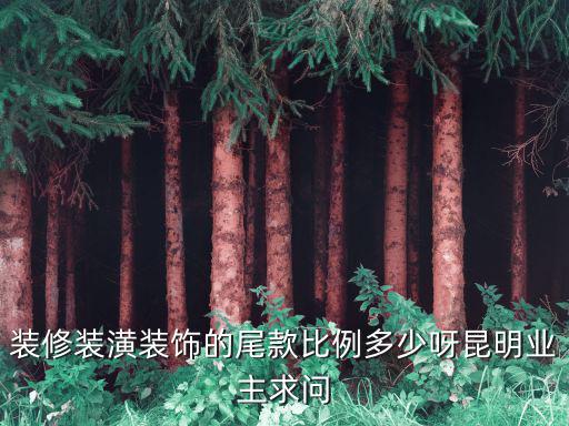 裝修裝潢裝飾的尾款比例多少呀昆明業(yè)主求問