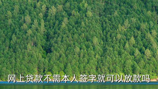 網(wǎng)上貸款不需本人簽字就可以放款嗎