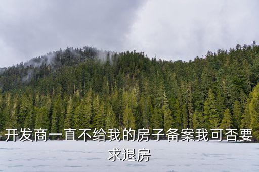 開發(fā)商30天不備案可以退房嗎，開發(fā)商一直不給我的房子備案我可否要求退房