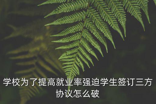 學(xué)校要的就業(yè)合同有什么漏洞，學(xué)校為了提高就業(yè)率強(qiáng)迫學(xué)生簽訂三方協(xié)議怎么破