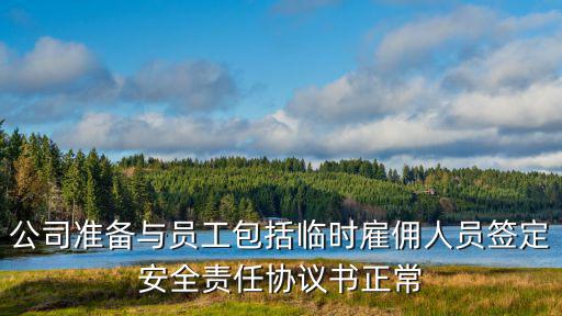 公司準備與員工包括臨時雇傭人員簽定安全責任協(xié)議書正常
