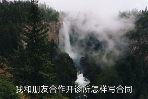 養(yǎng)生館合作協(xié)議合同范本，我和朋友合作開(kāi)診所怎樣寫(xiě)合同