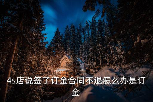 4s店說簽了訂金合同不退怎么辦是訂金