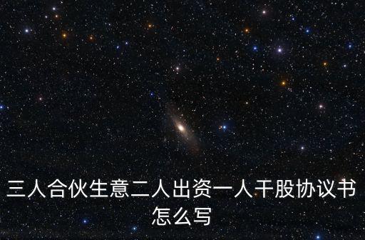 三人合伙生意二人出資一人干股協(xié)議書怎么寫
